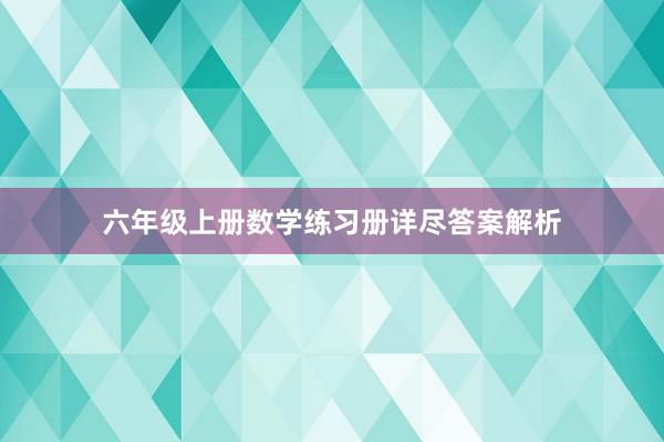 六年级上册数学练习册详尽答案解析