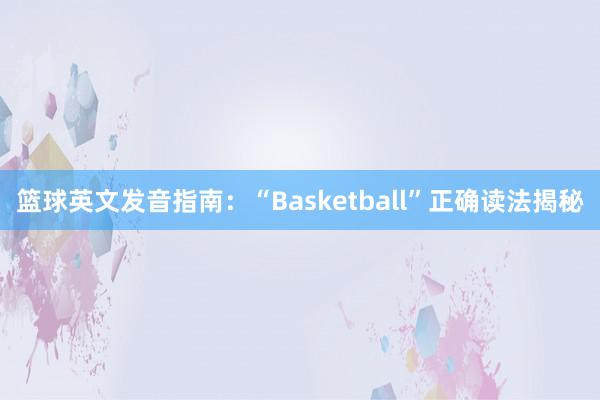 篮球英文发音指南：“Basketball”正确读法揭秘